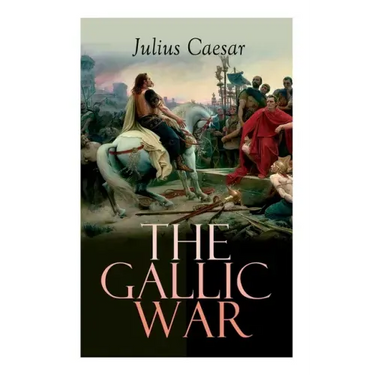 The Gallic War: Historical Account of Julius Caesar's Military Campaign in Celtic Gaul