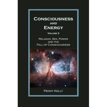 Consciousness and Energy, Vol. 3: Religion, Sex, Power, and the Fall of Consciousness