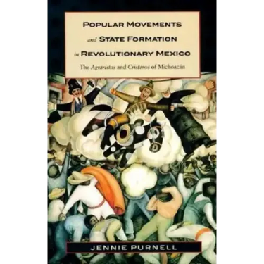 Popular Movements and State Formation in Revolutionary Mexico: The Agraristas and Cristeros of Michoacan