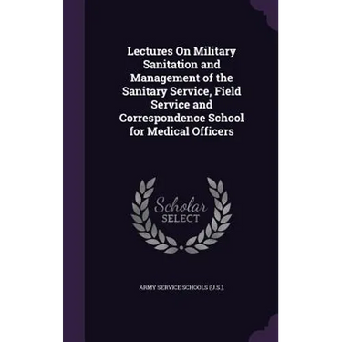 Lectures On Military Sanitation and Management of the Sanitary Service, Field Service and Correspondence School for Medical Officers