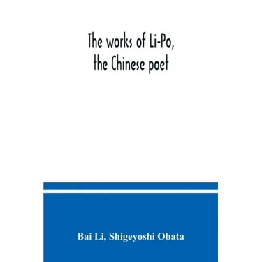 The works of Li-Po, the Chinese poet; done into English verse by Shigeyoshi Obata, with an introduction and biographical and critical matter translate