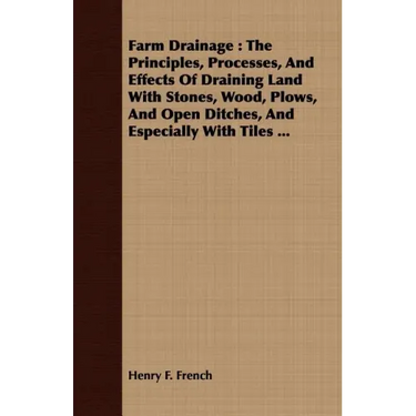 Farm Drainage: The Principles, Processes, And Effects Of Draining Land With Stones, Wood, Plows, And Open Ditches, And Especially With Tiles ...