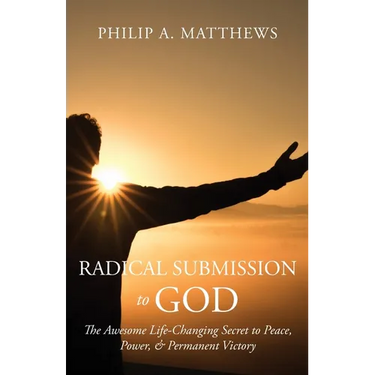 Radical Submission to God: The Awesome Life-Changing Secret to Peace, Power, & Permanent Victory