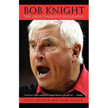 Bob Knight: The Unauthorized Biography