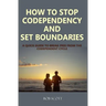 How to Stop Codependency And Set Boundaries: A Quick Guide to Break Free from The Co-dependent Cycle