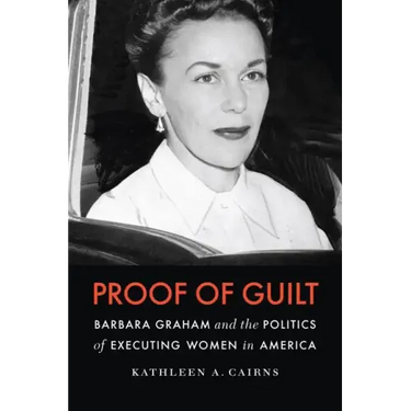 Proof of Guilt: Barbara Graham and the Politics of Executing Women in America