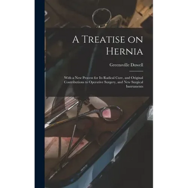 A Treatise on Hernia: With a New Process for Its Radical Cure, and Original Contributions to Operative Surgery, and New Surgical Instruments