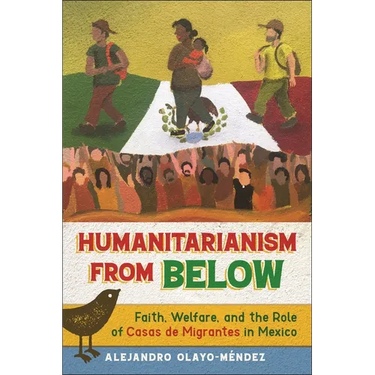 Humanitarianism from Below: Faith, Welfare, and the Role of Casas de Migrantes in Mexico