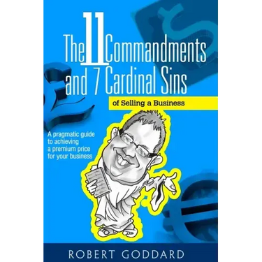 The 11 Commandments and 7 Cardinal Sins of Selling a Business: A pragmatic guide to achieving a premium price for your business