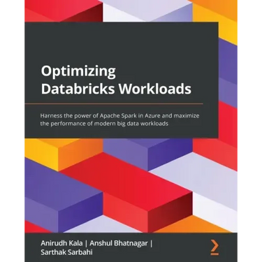 Optimizing Databricks Workloads: Harness the power of Apache Spark in Azure and maximize the performance of modern big data workloads