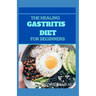 The Healing Gastritis Diet for Beginners: A Low Stressing Meal Plan with Easy Recipes to Heal And Cure the Immune System