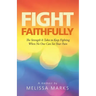Fight Faithfully: The Strength It Takes to Keep Fighting When No One Can See Your Pain