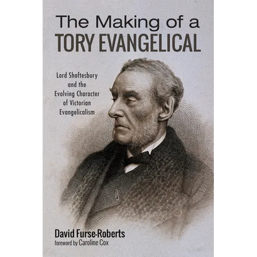 The Making of a Tory Evangelical: Lord Shaftesbury and the Evolving Character of Victorian Evangelicalism