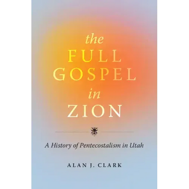 The Full Gospel in Zion: A History of Pentecostalism in Utah