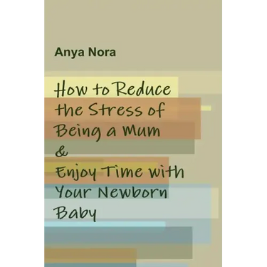 How to Reduce the Stress of Being a Mum & Enjoy Time with Your Newborn Baby