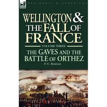 Wellington and the Fall of France Volume III: the Gaves and the Battle of Orthes
