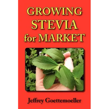 Growing Stevia for Market: Farm, Garden, and Nursery Cultivation of the Sweet Herb, Stevia Rebaudiana