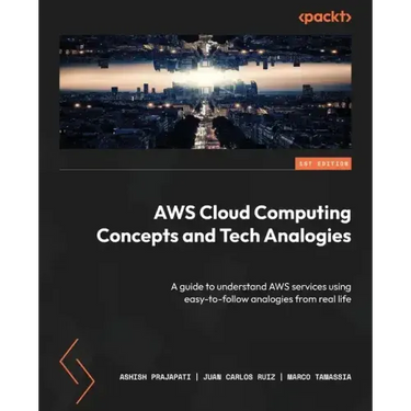 AWS Cloud Computing Concepts and Tech Analogies: A guide to understand AWS services using easy-to-follow analogies from real life