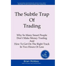 The Subtle Trap of Trading: Why So Many Smart People Don't Make Money Trading, And How To Get On The Right Track In Less Than Two Hours