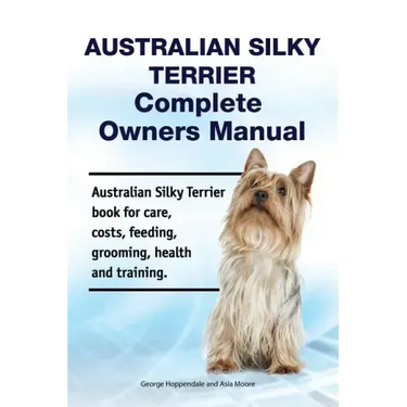 Australian Silky Terrier Complete Owners Manual. Australian Silky Terrier book for care, costs, feeding, grooming, health and training.