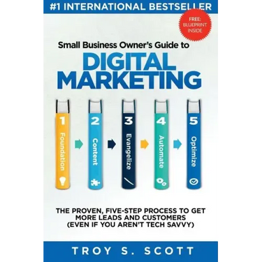 Small Business Owner's Guide to Digital Marketing: The PROVEN, Five-Step Process to Get More Leads and Customers (Even if You Aren't Tech Savvy)