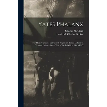 Yates Phalanx: the History of the Thirty-Ninth Regiment Illinois Volunteer Veteran Infantry in the War of the Rebellion, 1861-1865