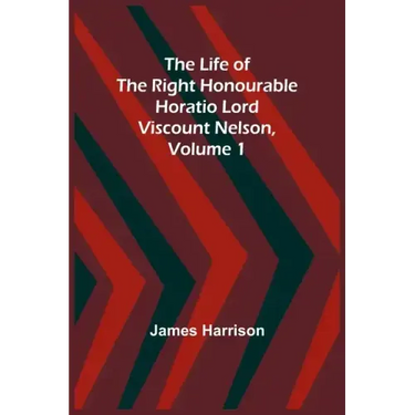 The Life of the Right Honourable Horatio Lord Viscount Nelson, Volume 1
