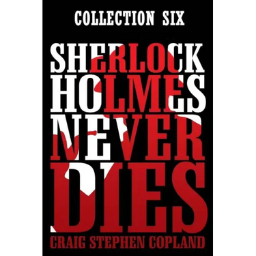 Sherlock Holmes Never Dies: Boxed Set Six: New Sherlock Holmes Mysteries