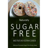 Naturally Sugar-Free - Baked Treats and Vegetarian Cookbook: Delicious Sugar-Free and Diabetic-Friendly Recipes for the Health-Conscious