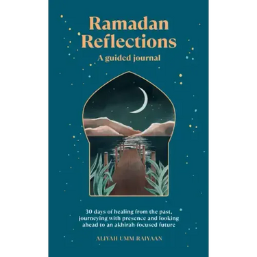 Ramadan Reflections: A Guided Journal: 30 Days of Healing from Your Past, Being Present and Looking Ahead to an Akhirah-Focused Future