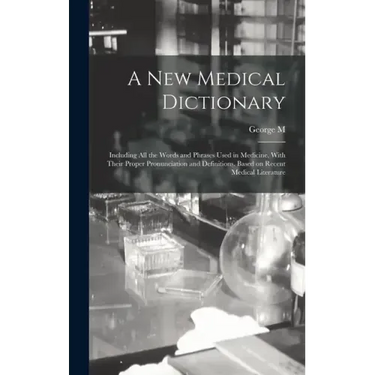 A new Medical Dictionary; Including all the Words and Phrases Used in Medicine, With Their Proper Pronunciation and Definitions. Based on Recent Medic