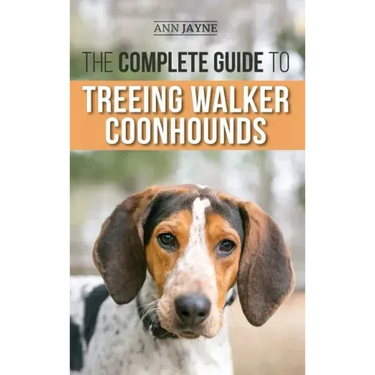 The Complete Guide to Treeing Walker Coonhounds: Finding, Raising, Training, Feeding, Exercising, Socializing, and Loving Your New Walker Coonhound Pu