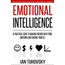 Emotional Intelligence: A Practical Guide to Making Friends with Your Emotions and Raising Your EQ