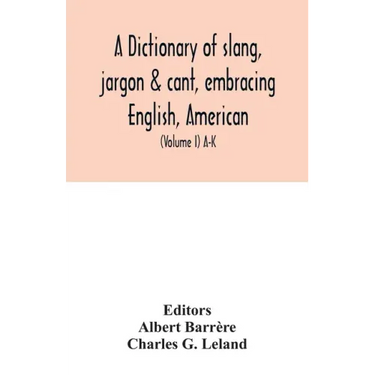 A dictionary of slang, jargon & cant, embracing English, American, and Anglo-Indian slang, pidgin English, tinkers' jargon and other irregular phraseo