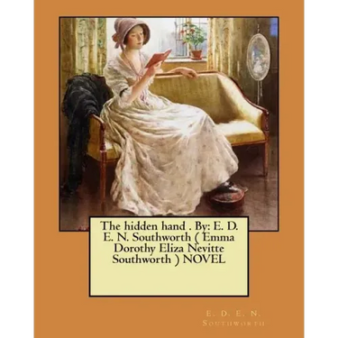 The hidden hand . By: E. D. E. N. Southworth ( Emma Dorothy Eliza Nevitte Southworth ) NOVEL