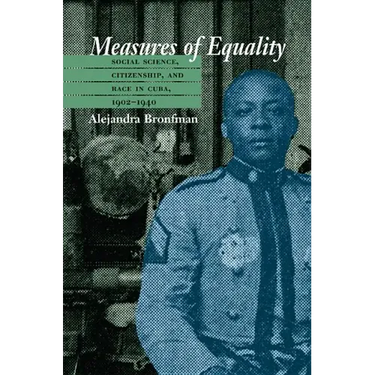 Measures of Equality: Social Science, Citizenship, and Race in Cuba, 1902-1940