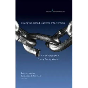Strengths-Based Batterer Intervention: A New Paradigm in Ending Family Violence