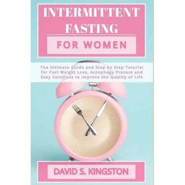 Intermittent Fasting for Women: The Ultimate Guide and Step by Step Tutorial for Fast Weight Loss, Autophagy Process and Easy Solutions to Improve the