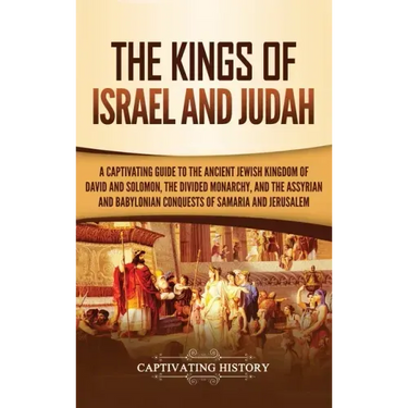 The Kings of Israel and Judah: A Captivating Guide to the Ancient Jewish Kingdom of David and Solomon, the Divided Monarchy, and the Assyrian and Bab