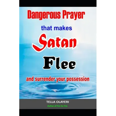 Dangerous Prayer That Makes Satan Flee and Surrender Your Possession: Powerful Prayer that Makes Satan Helpless