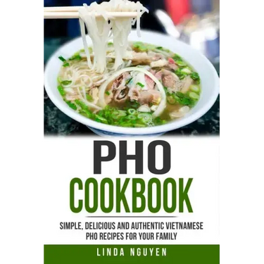 PHO Cookbook: Simple, Delicious and Authentic Vietnamese PHO Recipes for Your Family