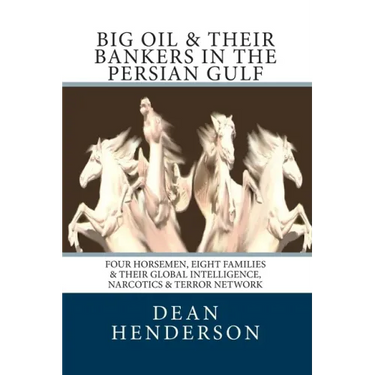 Big Oil & Their Bankers In The Persian Gulf: Four Horsemen, Eight Families & Their Global Intelligence, Narcotics & Terror Network