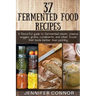 37 Fermented Food Recipes: A flavorful guide to fermented meats, cheese, veggies, grains, condiments, and other foods that taste better than pickling.