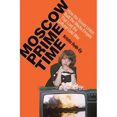 Moscow Prime Time: How the Soviet Union Built the Media Empire That Lost the Cultural Cold War