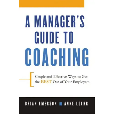 A Manager's Guide to Coaching: Simple and Effective Ways to Get the Best from Your Employees