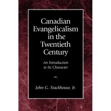 Canadian Evangelicalism in the Twentieth Century: An Introduction to Its Character