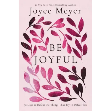 Be Joyful: 50 Days to Defeat the Things That Try to Defeat You