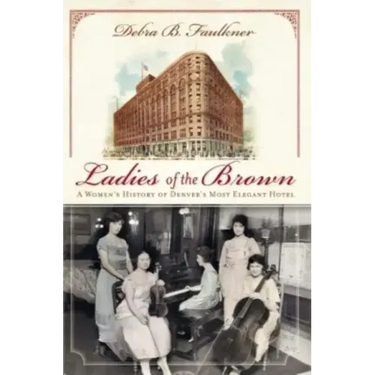 Ladies of the Brown: A Women's History of Denver's Most Elegant Hotel