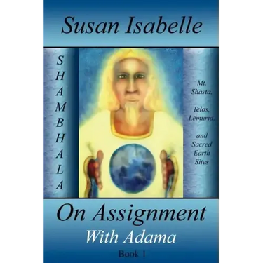 On Assignment with Adama: Mt. Shasta, Telos, Lemuria, and Sacred Earth Sites, Book I