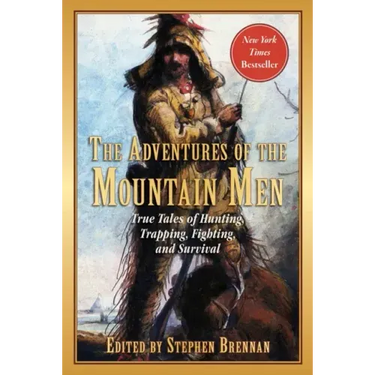 The Adventures of the Mountain Men: True Tales of Hunting, Trapping, Fighting, Adventure, and Survival